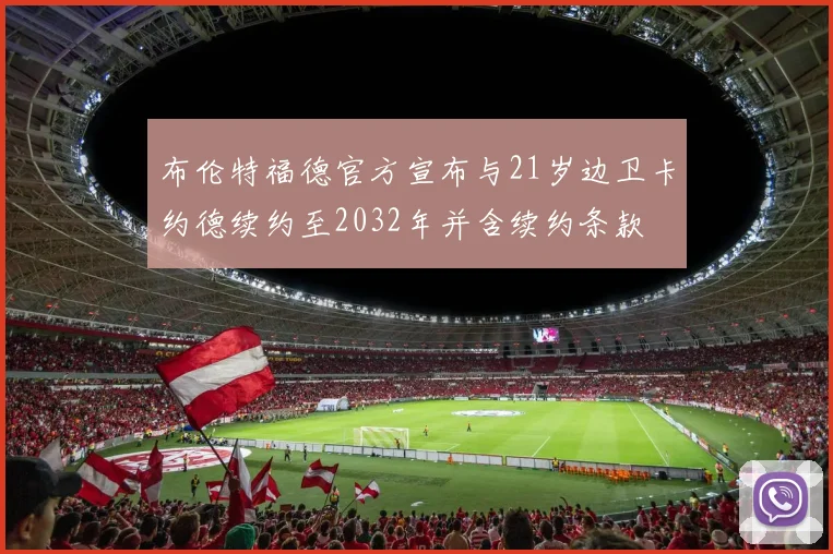 布伦特福德官方宣布与21岁边卫卡约德续约至2032年并含续约条款