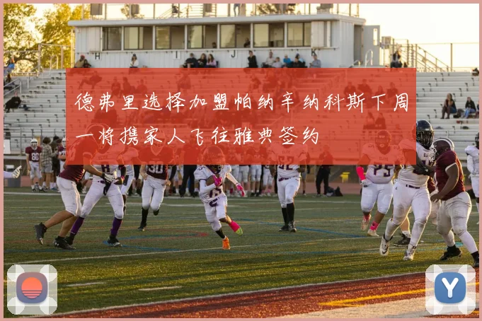 德弗里选择加盟帕纳辛纳科斯下周一将携家人飞往雅典签约