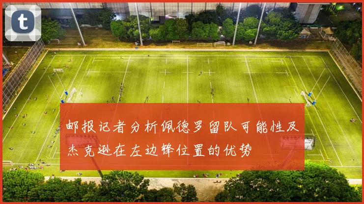 邮报记者分析佩德罗留队可能性及杰克逊在左边锋位置的优势