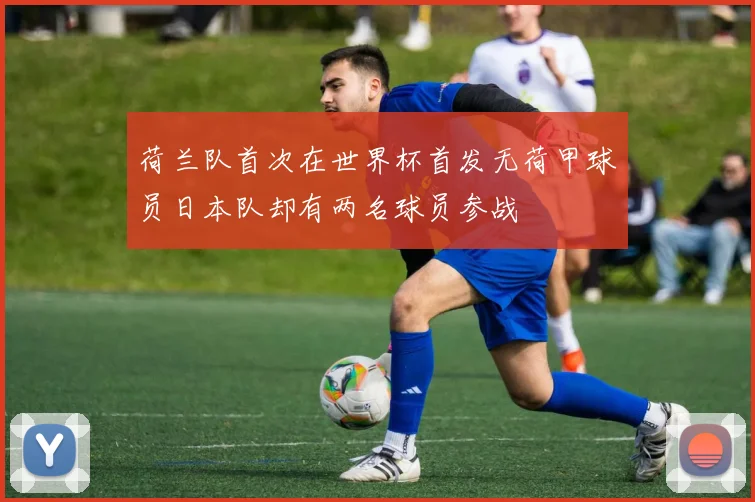 荷兰队首次在世界杯首发无荷甲球员日本队却有两名球员参战