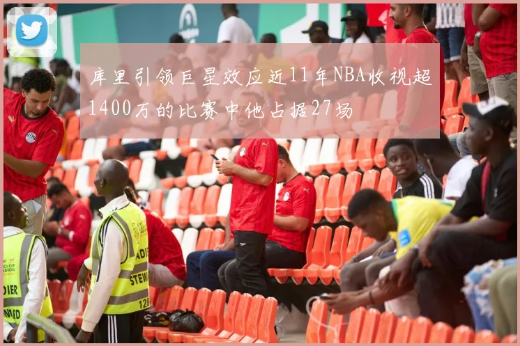 库里引领巨星效应近11年NBA收视超1400万的比赛中他占据27场