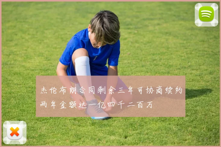 杰伦布朗合同剩余三年可协商续约两年金额达一亿四千二百万