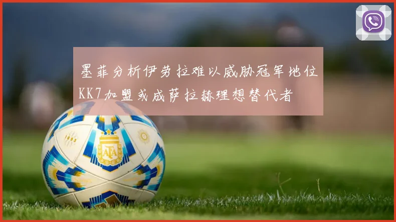 墨菲分析伊劳拉难以威胁冠军地位KK7加盟或成萨拉赫理想替代者