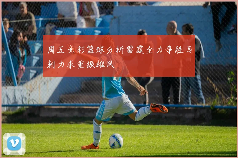 周五竞彩篮球分析雷霆全力争胜马刺力求重振雄风