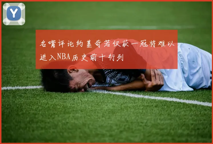 名嘴评论约基奇若仅获一冠将难以进入NBA历史前十行列