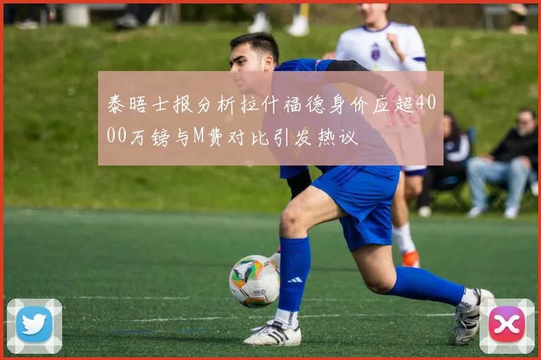 泰晤士报分析拉什福德身价应超4000万镑与M费对比引发热议