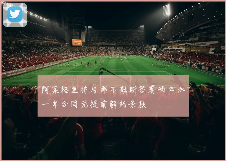阿莱格里将与那不勒斯签署两年加一年合同无提前解约条款