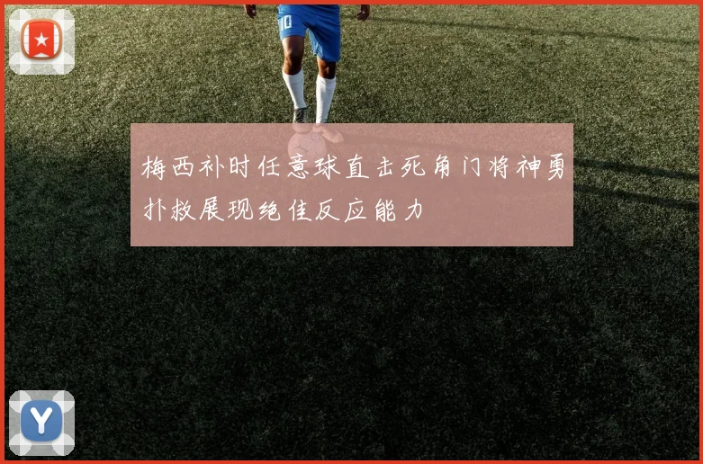 梅西补时任意球直击死角门将神勇扑救展现绝佳反应能力